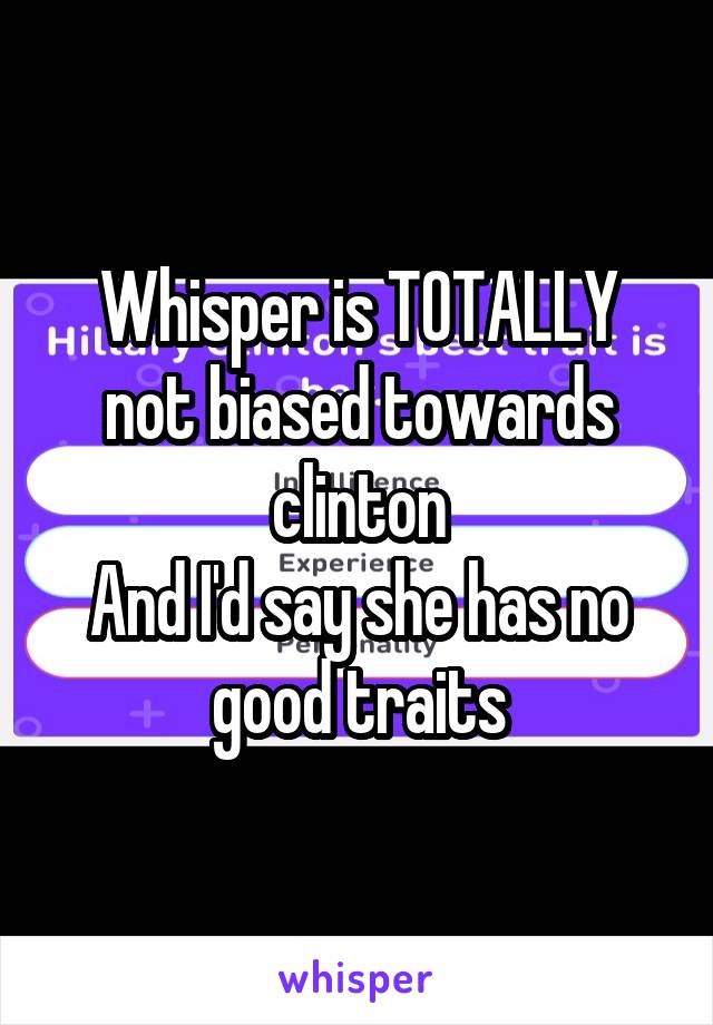 Whisper is TOTALLY not biased towards clinton
And I'd say she has no good traits