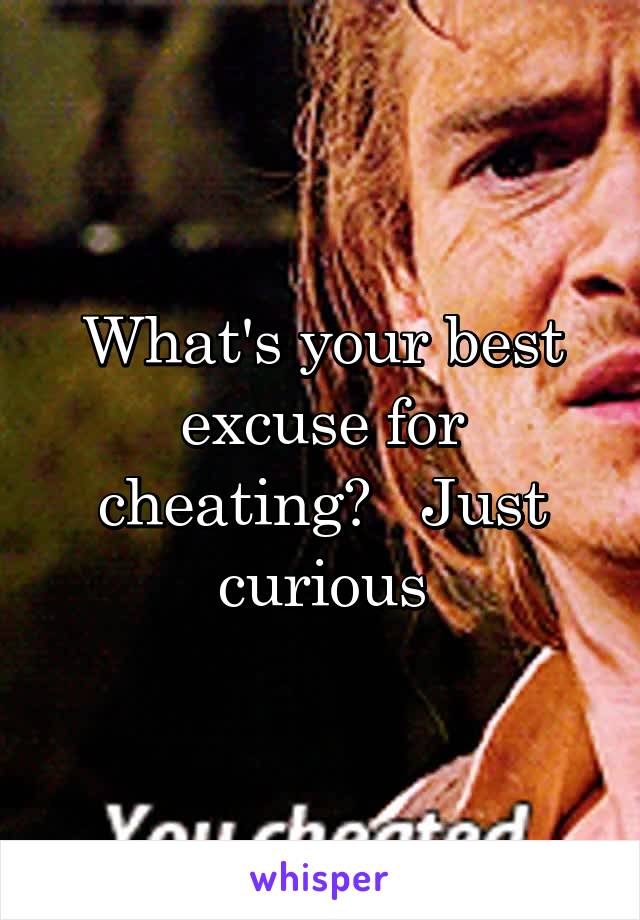 What's your best excuse for cheating?   Just curious