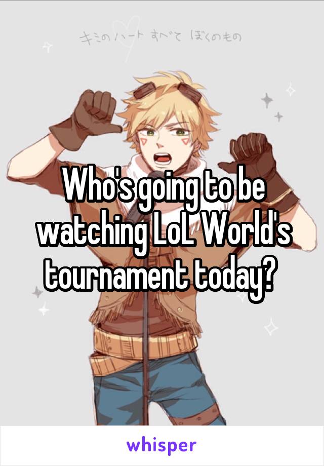 Who's going to be watching LoL World's tournament today? 