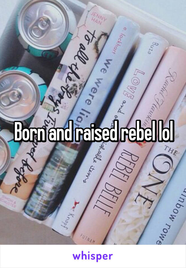 Born and raised rebel lol