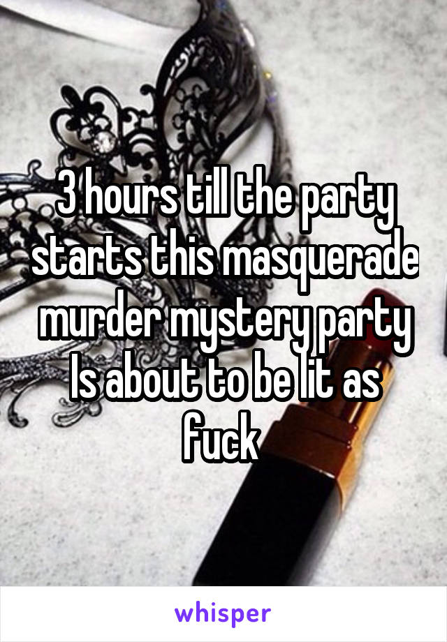 3 hours till the party starts this masquerade murder mystery party Is about to be lit as fuck 