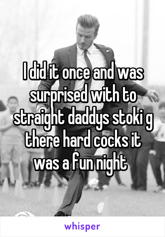 I did it once and was surprised with to straight daddys stoki g there hard cocks it was a fun night  