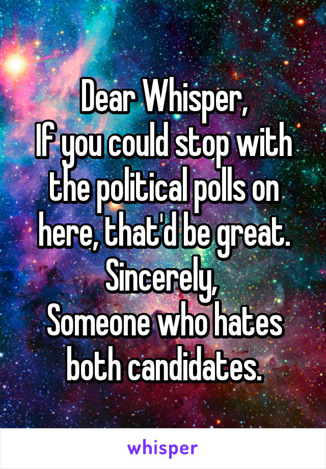 Dear Whisper,
If you could stop with the political polls on here, that'd be great.
Sincerely, 
Someone who hates both candidates.