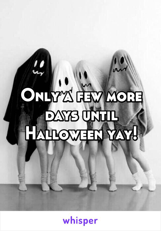 Only a few more days until Halloween yay!