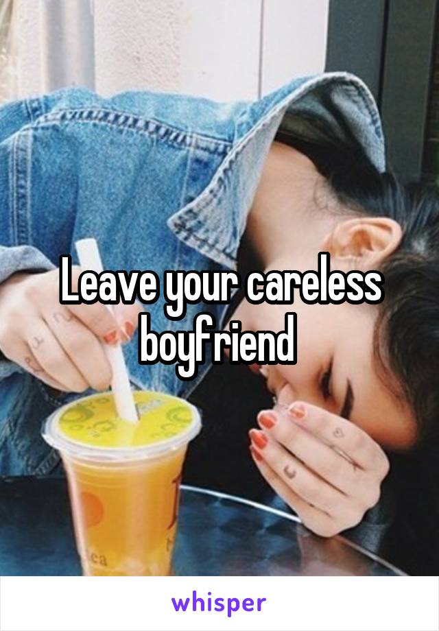 Leave your careless boyfriend 
