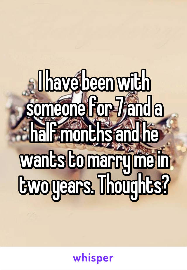 I have been with someone for 7 and a half months and he wants to marry me in two years. Thoughts?