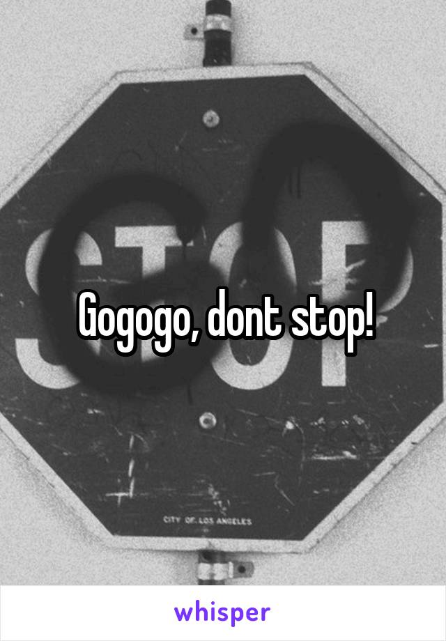 Gogogo, dont stop!