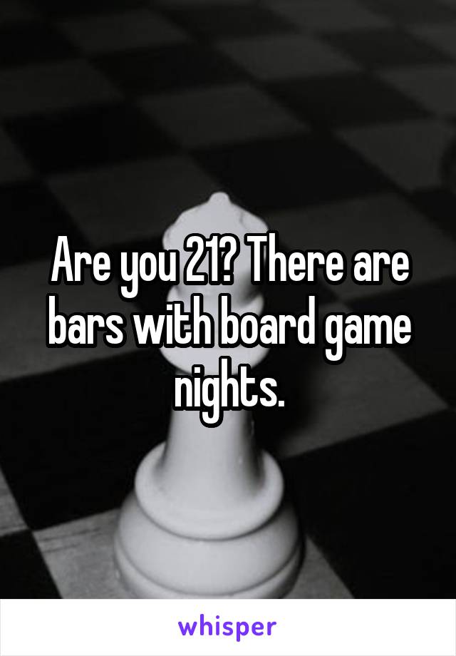 Are you 21? There are bars with board game nights.