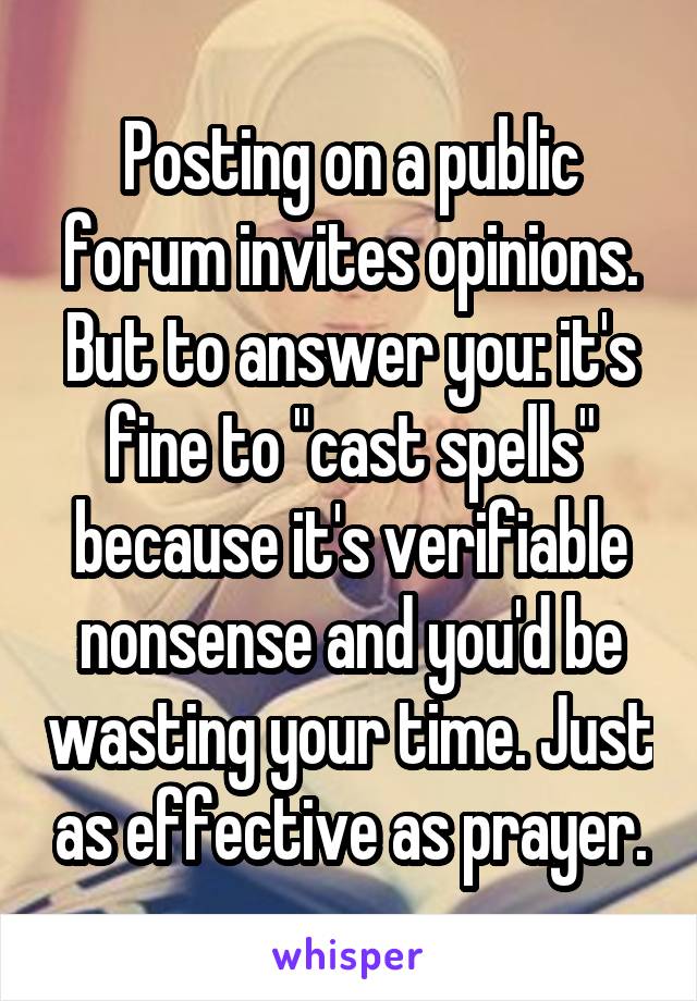 Posting on a public forum invites opinions. But to answer you: it's fine to "cast spells" because it's verifiable nonsense and you'd be wasting your time. Just as effective as prayer.