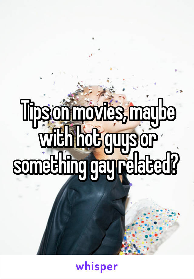 Tips on movies, maybe with hot guys or something gay related? 
