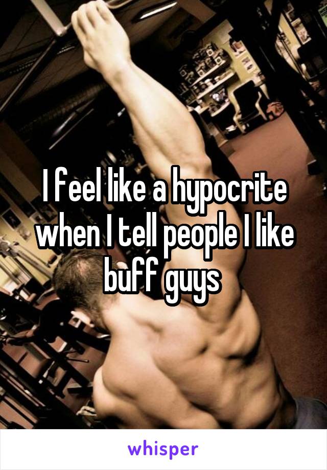 I feel like a hypocrite when I tell people I like buff guys 