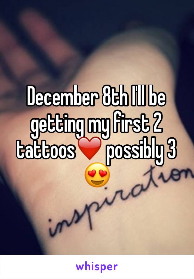 December 8th I'll be getting my first 2 tattoos❤️ possibly 3 😍