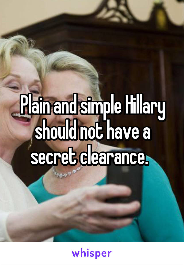 Plain and simple Hillary should not have a secret clearance.  