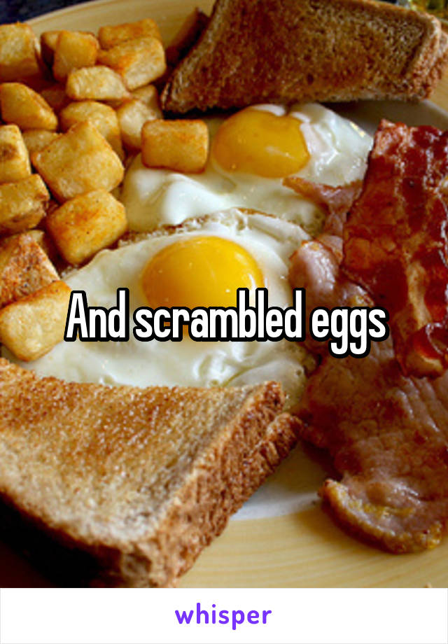 And scrambled eggs