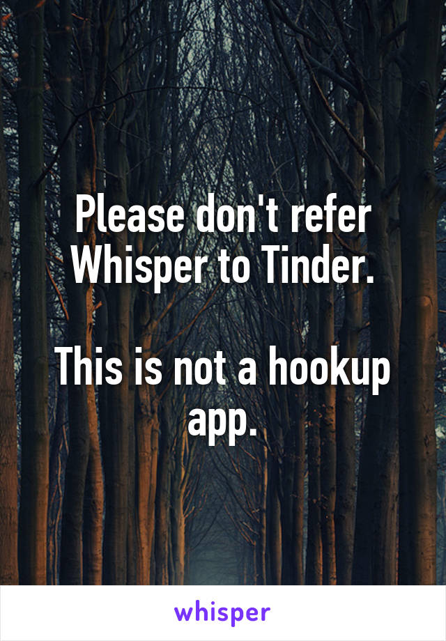 Please don't refer Whisper to Tinder.

This is not a hookup app.