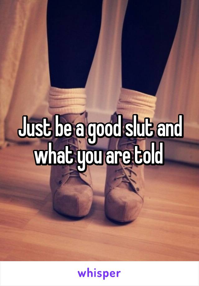 Just be a good slut and what you are told 
