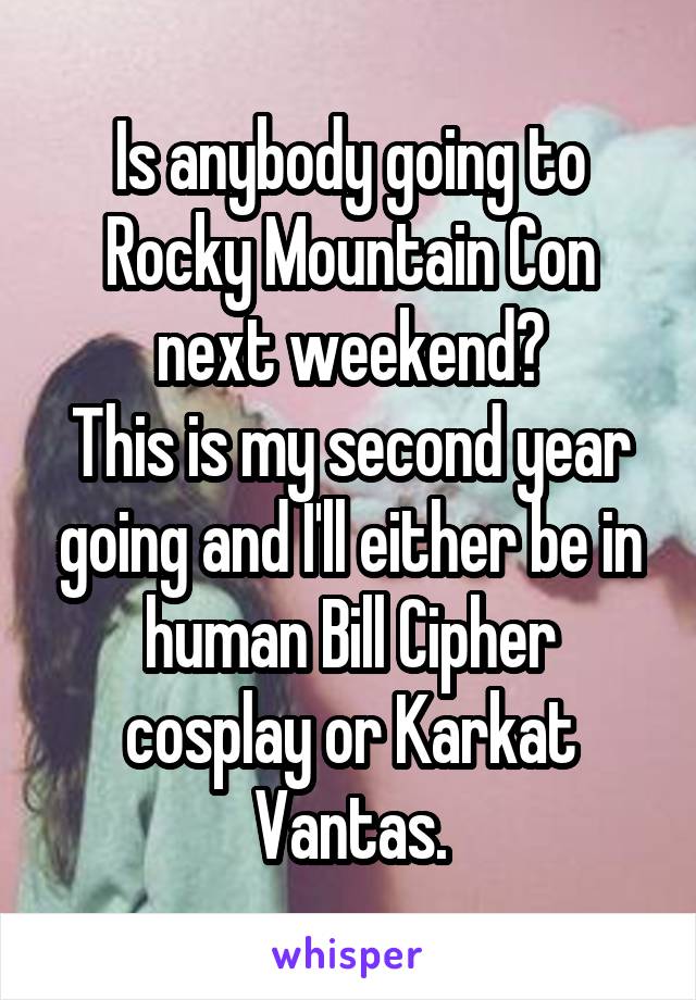 Is anybody going to Rocky Mountain Con next weekend?
This is my second year going and I'll either be in human Bill Cipher cosplay or Karkat Vantas.