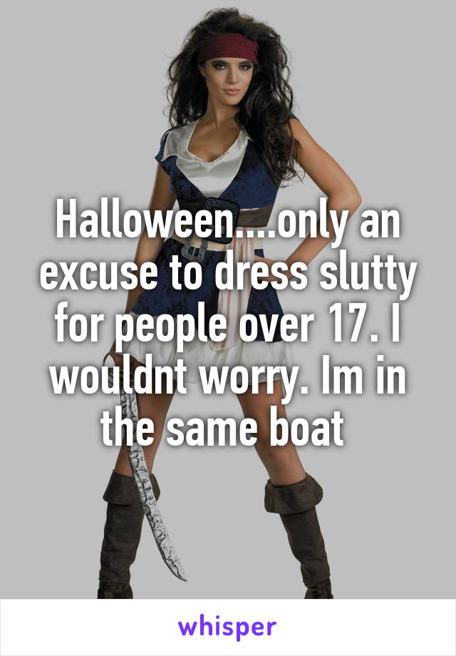Halloween....only an excuse to dress slutty for people over 17. I wouldnt worry. Im in the same boat 