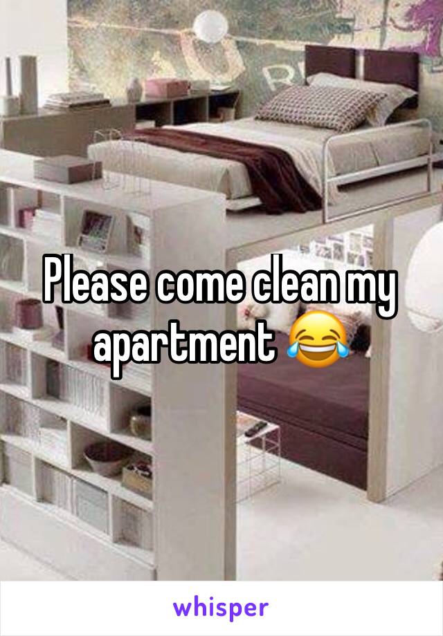 Please come clean my apartment 😂
