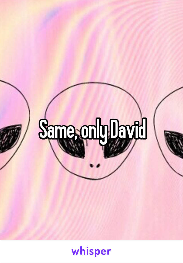 Same, only David