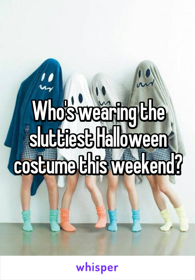 Who's wearing the sluttiest Halloween costume this weekend?