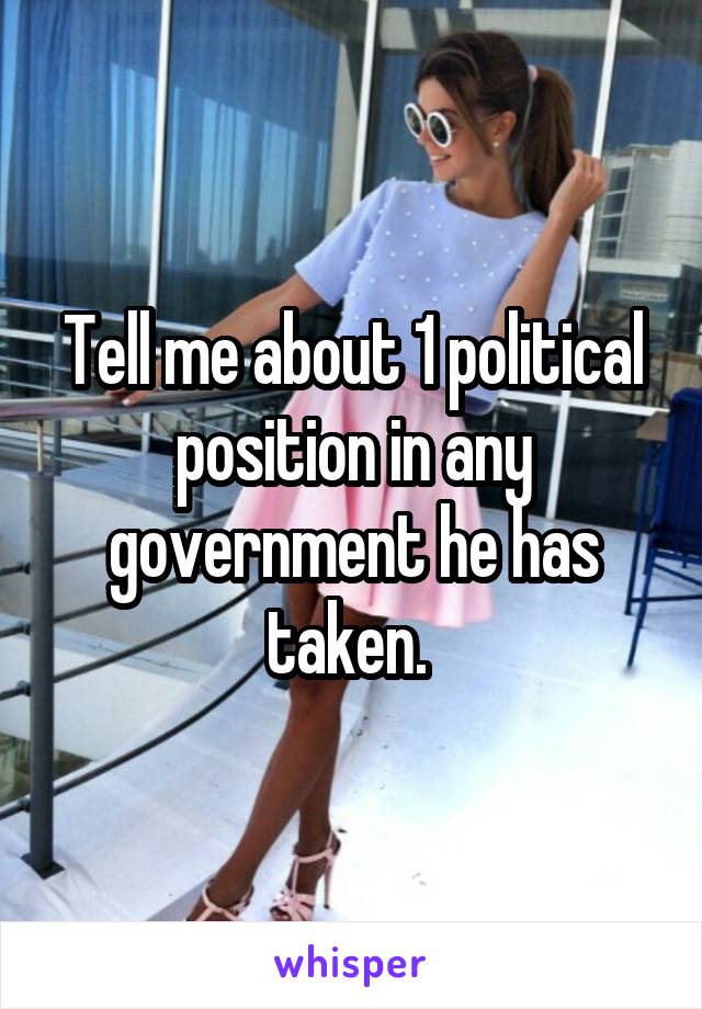 Tell me about 1 political position in any government he has taken. 