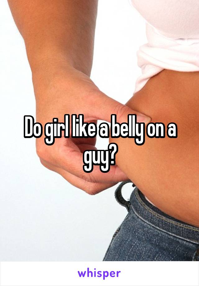 Do girl like a belly on a guy?