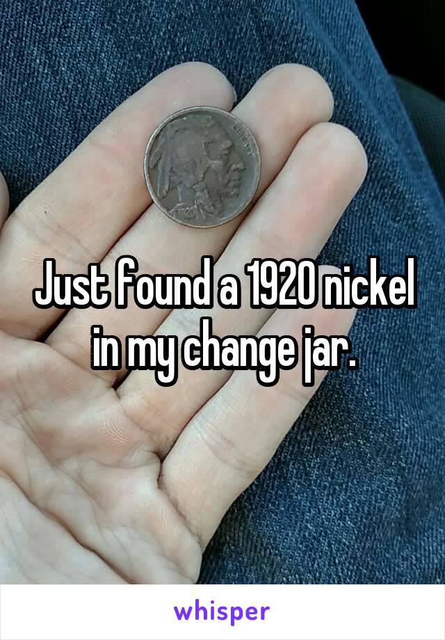 Just found a 1920 nickel in my change jar.