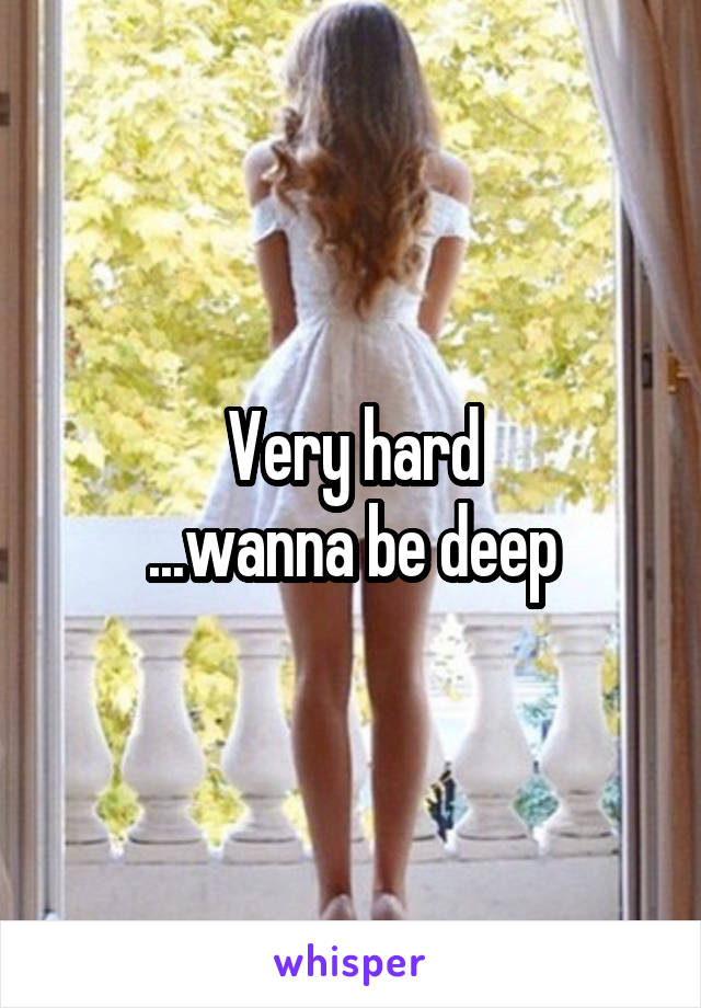 Very hard
...wanna be deep