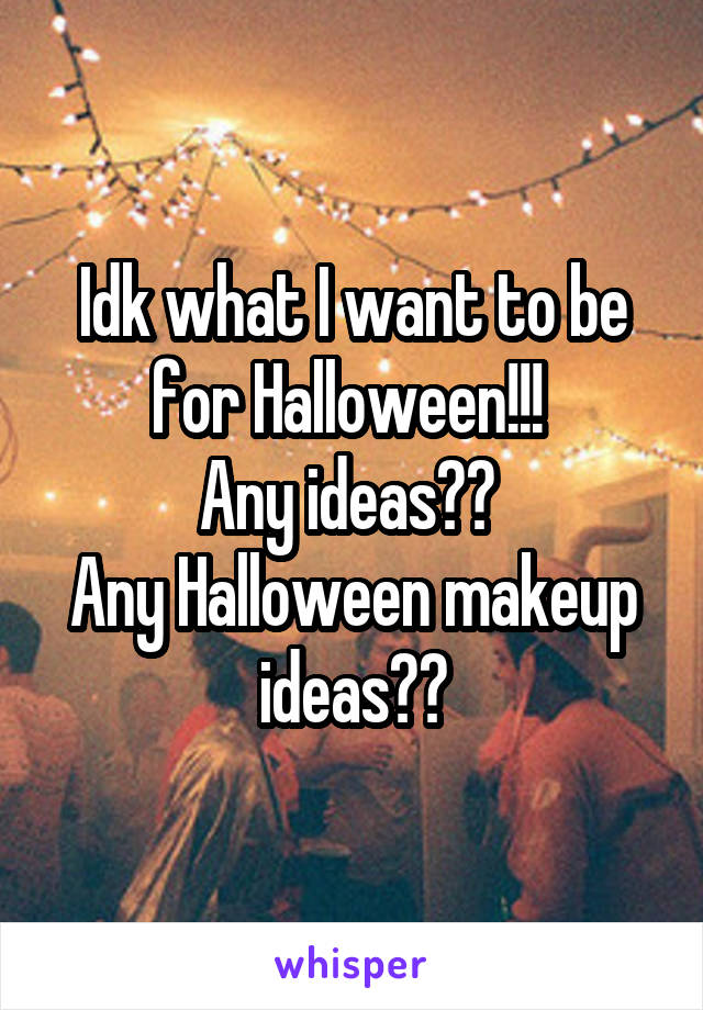 Idk what I want to be for Halloween!!! 
Any ideas?? 
Any Halloween makeup ideas??