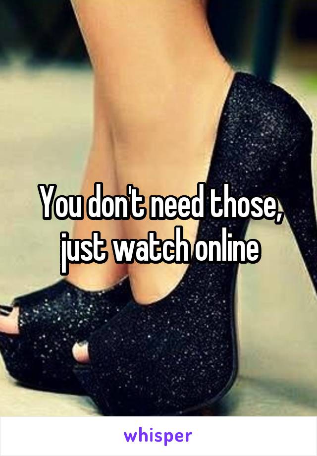 You don't need those, just watch online