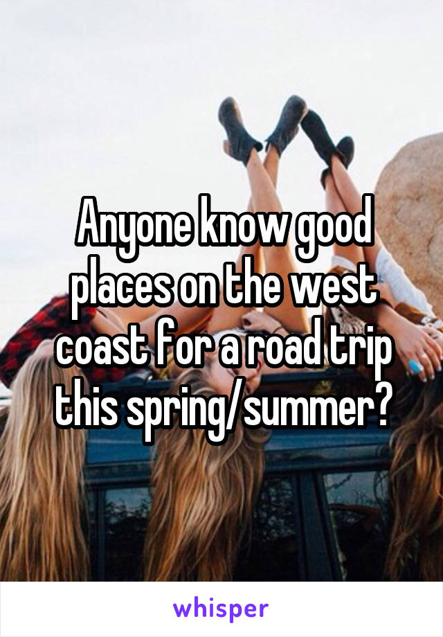 Anyone know good places on the west coast for a road trip this spring/summer?