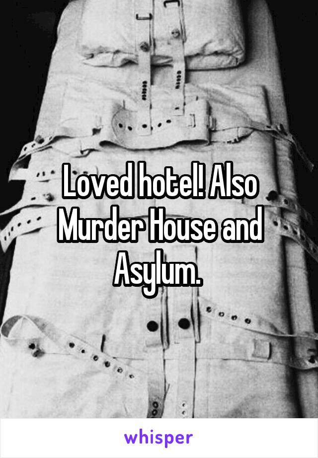 Loved hotel! Also Murder House and Asylum. 