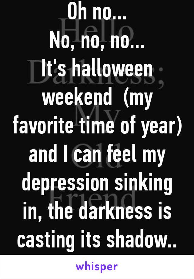 Oh no...
No, no, no...
It's halloween weekend  (my favorite time of year) and I can feel my depression sinking in, the darkness is casting its shadow..😩