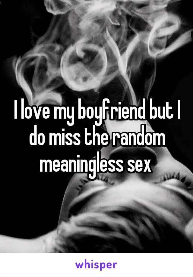 I love my boyfriend but I do miss the random meaningless sex 