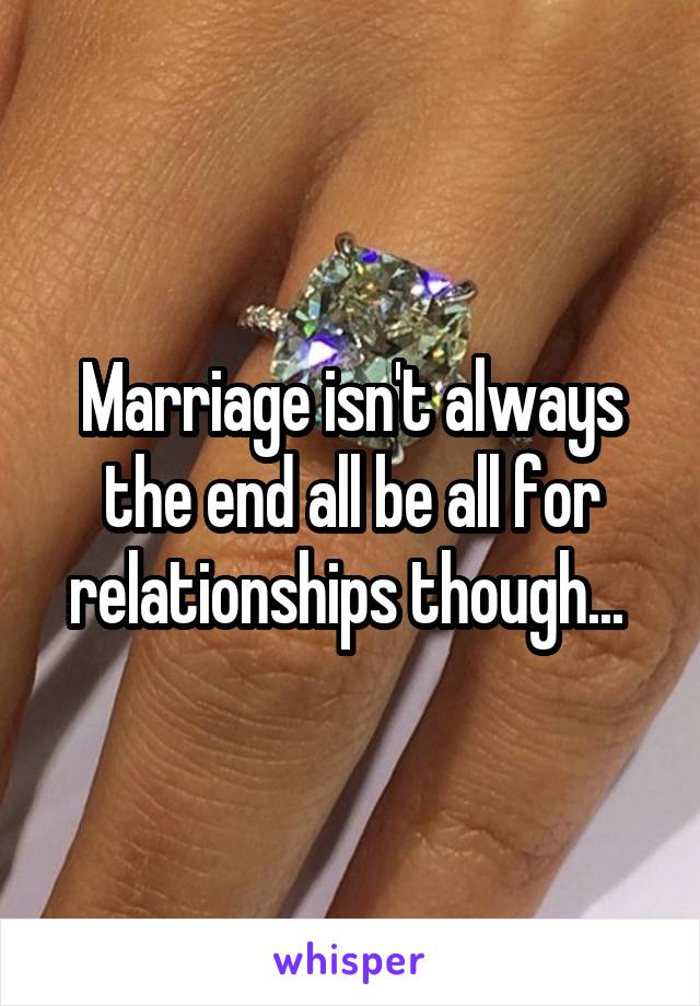 Marriage isn't always the end all be all for relationships though... 