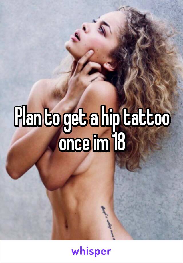 Plan to get a hip tattoo once im 18