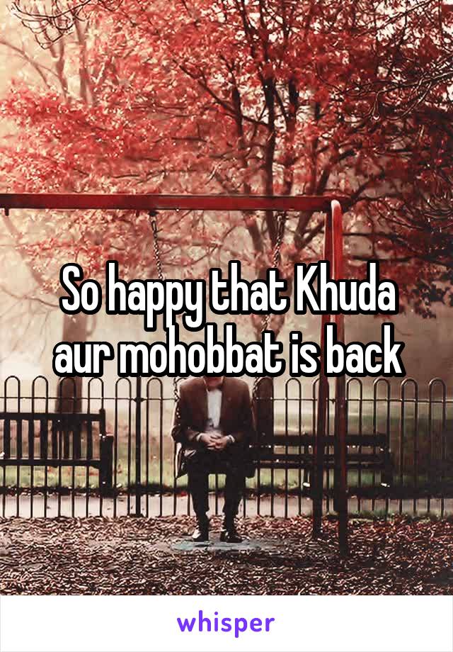 So happy that Khuda aur mohobbat is back