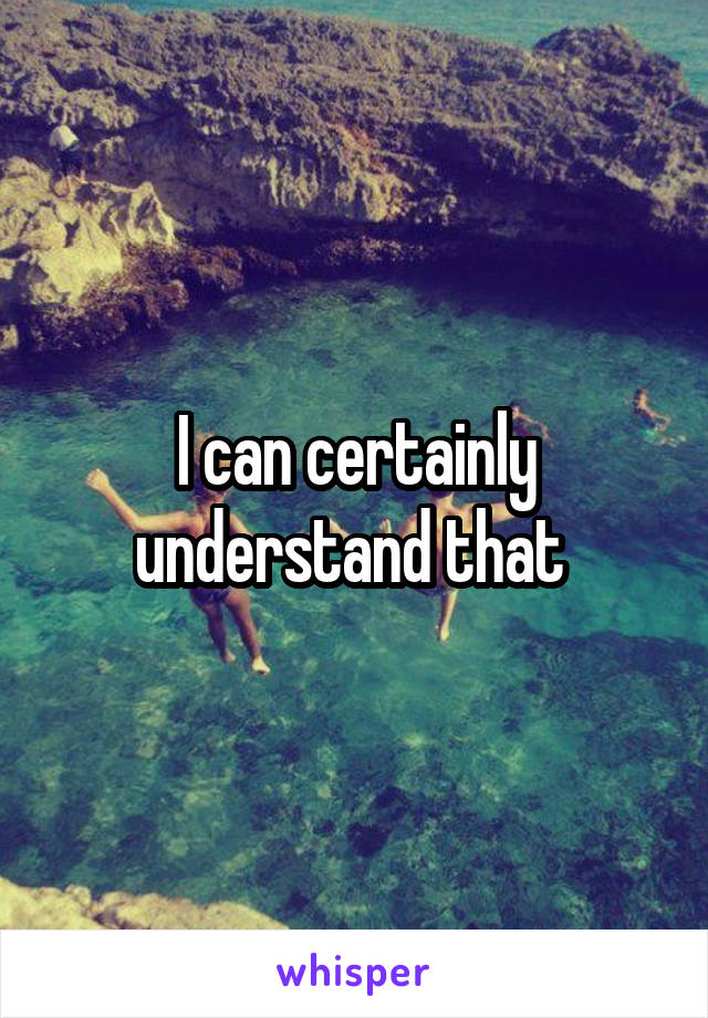 I can certainly understand that 