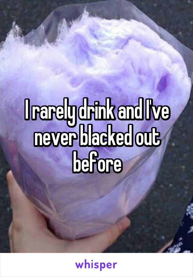 I rarely drink and I've never blacked out before