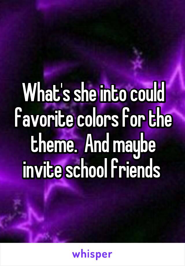 What's she into could favorite colors for the theme.  And maybe invite school friends 