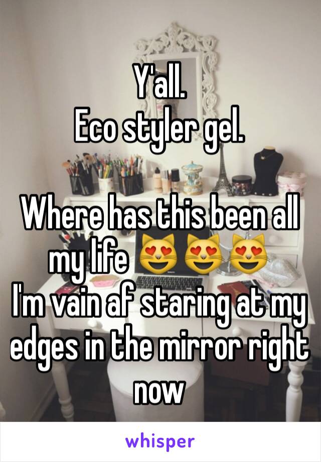 Y'all.
Eco styler gel.

Where has this been all my life 😻😻😻
I'm vain af staring at my edges in the mirror right now 