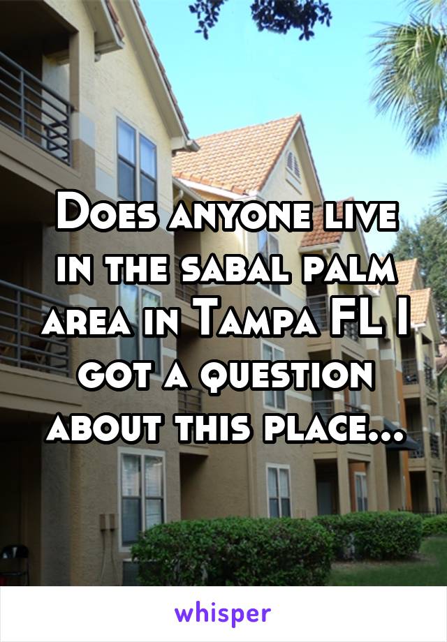 Does anyone live in the sabal palm area in Tampa FL I got a question about this place...