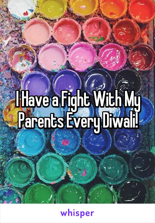 I Have a Fight With My Parents Every Diwali!