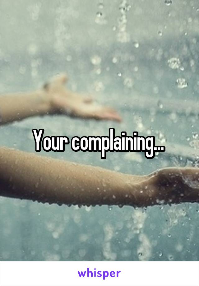 Your complaining... 