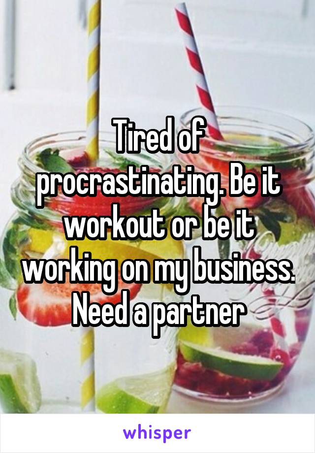 Tired of procrastinating. Be it workout or be it working on my business. Need a partner