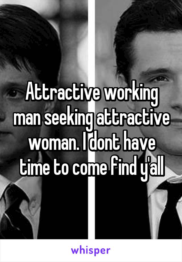 Attractive working man seeking attractive woman. I dont have time to come find y'all