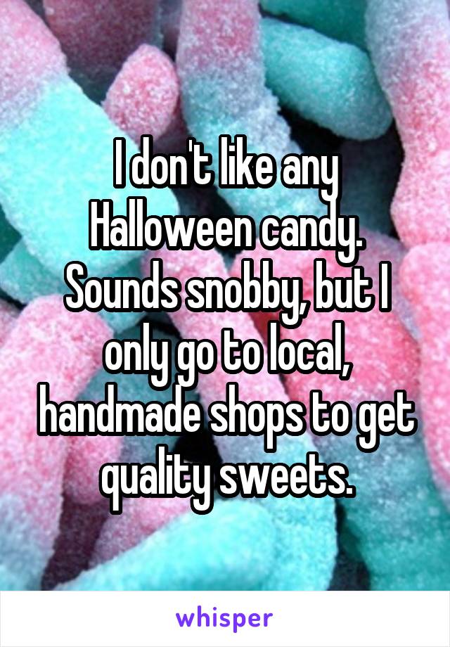 I don't like any Halloween candy. Sounds snobby, but I only go to local, handmade shops to get quality sweets.