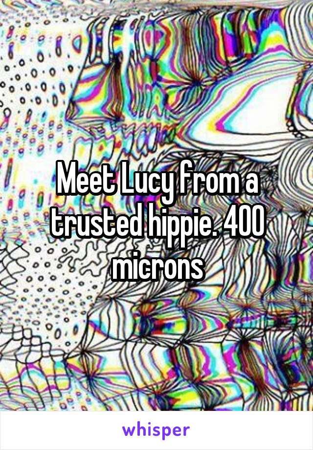 Meet Lucy from a trusted hippie. 400 microns