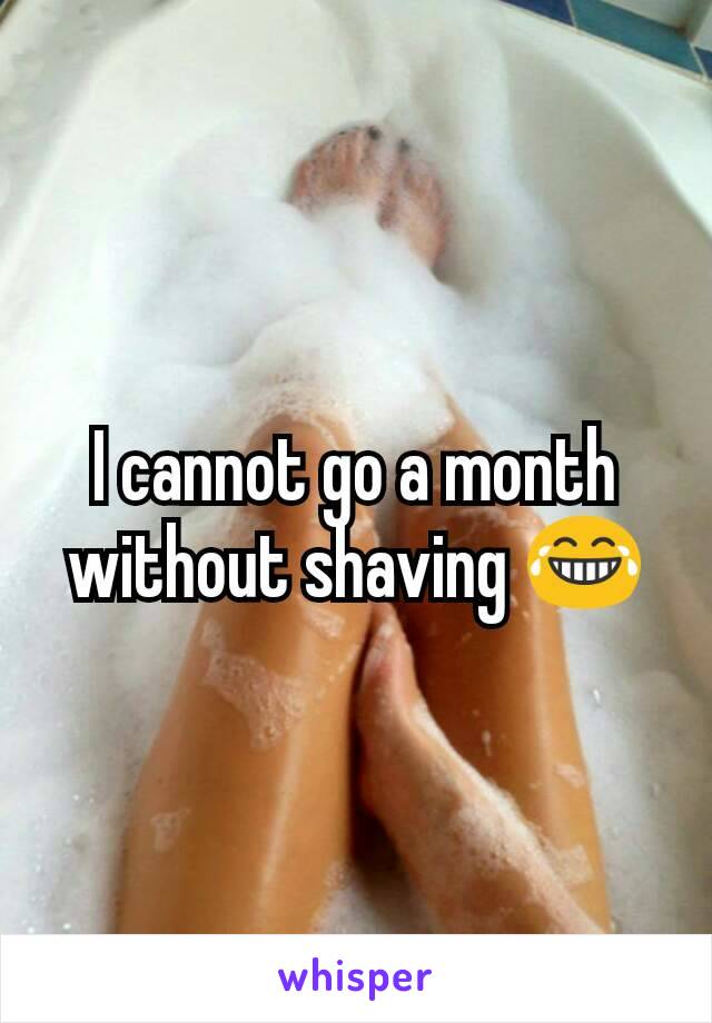 I cannot go a month without shaving 😂